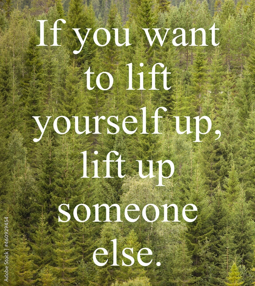 If you want to lift yourself up, lift up someone else. Inspirational Quote. text on the background